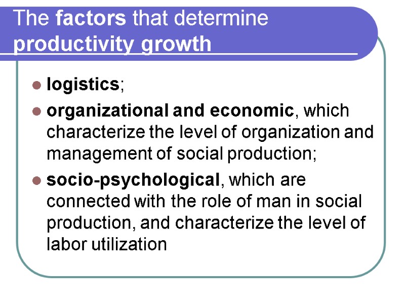 The factors that determine productivity growth  logistics;  organizational and economic, which characterize